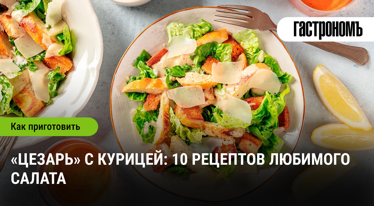 Незаменимый салат «Цезарь»: 10 оригинальных рецептов с курицей